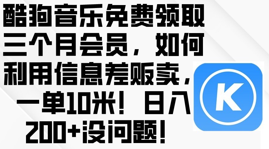 （10236期）酷狗音乐免费领取三个月会员，利用信息差贩卖，一单10米！日入200+没问题-悦商宝