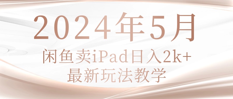 （10459期）2024年5月闲鱼卖ipad日入2k，最新玩法教学-悦商宝