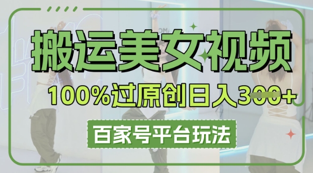 搬运美女视频100%过原创大揭秘，百家号平台玩法，轻松日入3张(可矩阵)-悦商宝