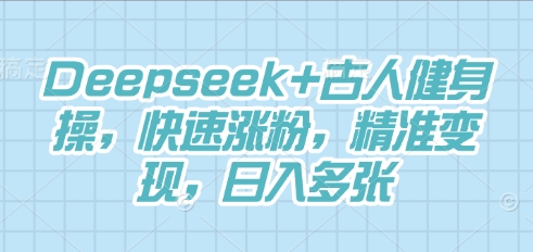 Deepseek+古人健身操，快速涨粉，精准变现，日入多张-悦商宝