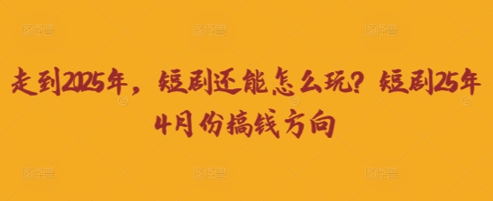 走到2025年，短剧还能怎么玩？短剧25年4月份搞钱方向-悦商宝
