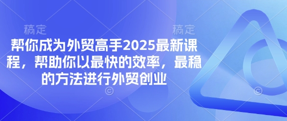 帮你成为外贸高手2025最新课程，帮助你以最快的效率，最稳的方法进行外贸创业-悦商宝