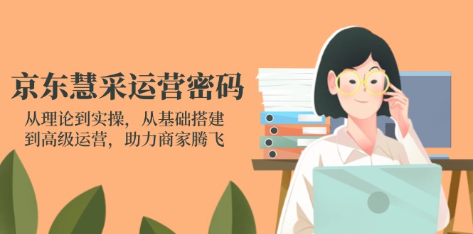 （14248期）京东慧采运营密码：从理论到实操，从基础搭建到高级运营，助力商家腾飞-悦商宝