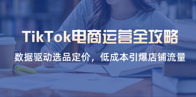 （14343期）TikTok电商运营全攻略，数据驱动选品定价，低成本引爆店铺流量-悦商宝
