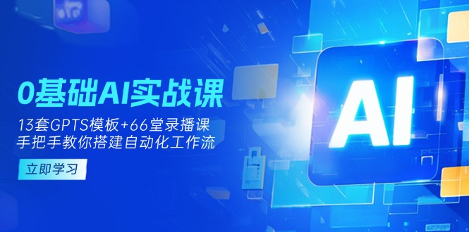 （14202期）0基础AI实操课：13套GPTS模板+66字录播课，手把手教你搭建自动化工作流-悦商宝