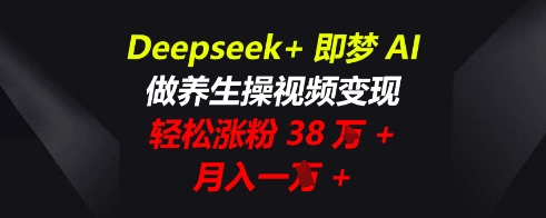 Deepseek+即梦AI，做养生操视频变现，轻松涨粉38W+，月入一W+-悦商宝