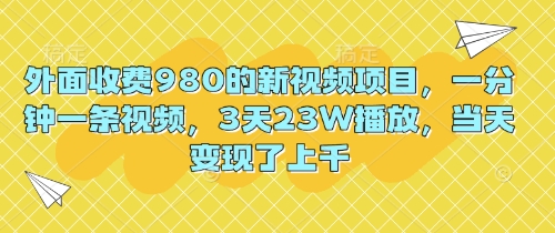 外面收费980的新视频项目，一分钟一条视频，3天23W播放，当天变现了上千-悦商宝