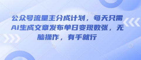 公众号流量主分成计划，每天只需Ai生成文章发布单日变现数张，无脑操作，有手就行-悦商宝