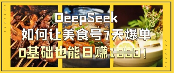 DeepSeek如何让美食号7天爆单，0基础也能日入1k-悦商宝
