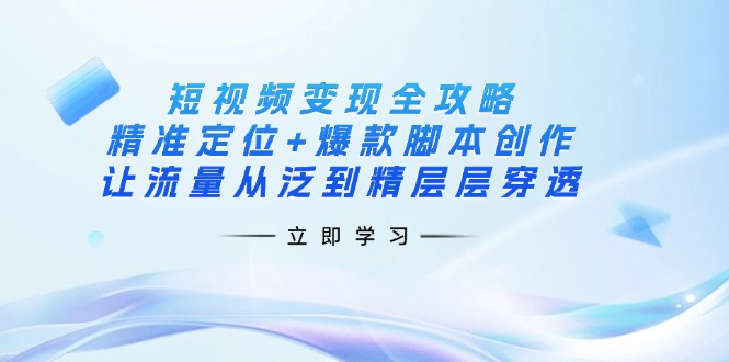（14159期）短视频变现全攻略：精准定位+爆款脚本创作，让流量从泛到精层层穿透-悦商宝
