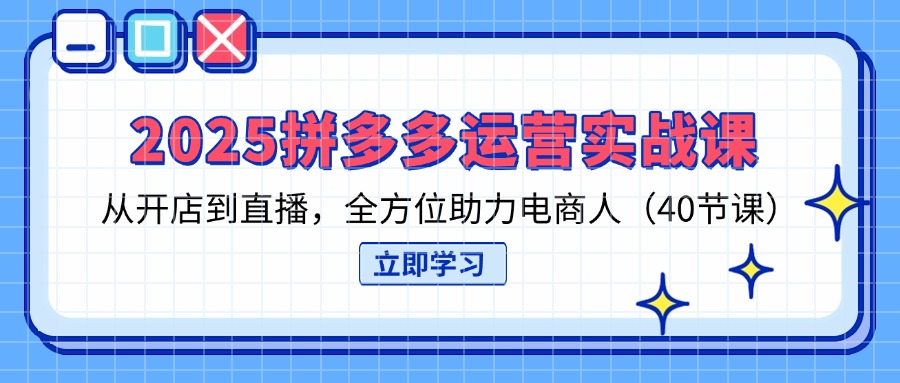 (14259期)2025拼多多运营实战课,从开店到直播,全方位助力电商人(40节课)-悦商宝