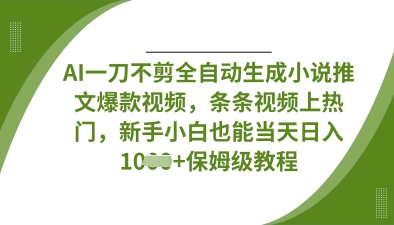 AI一刀不剪全自动生成小说推文爆款视频，条条视频上热门，新手小白也能当天日入数张-悦商宝