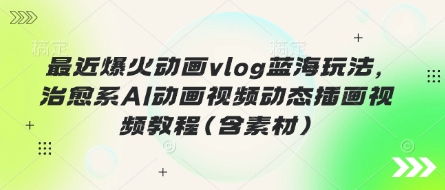 最近爆火动画vlog蓝海玩法，治愈系AI动画视频动态插画视频教程(含素材)-悦商宝