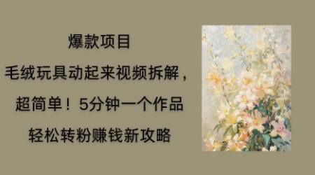 毛绒玩具动起来项目拆解，三四分钟一个作品，轻松转粉挣钱新玩法-悦商宝