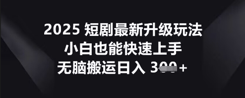 2025短剧最新升级玩法，小白也能快速上手，无脑搬运日入3张-悦商宝