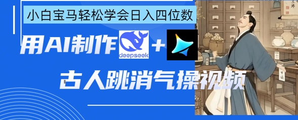 AI古人跳消气操视频制作，deepseek+即梦，小白宝马轻松学会日入四位数-悦商宝