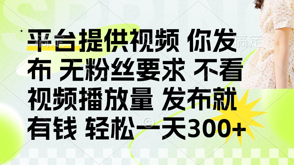 （14224期）发布平台提供视频就有钱 无粉丝要求 不看视频播放量 发布就有钱 一天300+-悦商宝