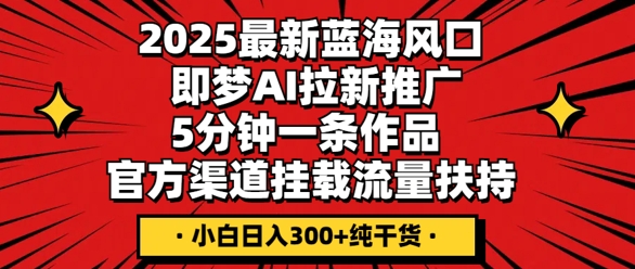 2025最新蓝海风口,即梦AI拉新推广,5分钟一条作品,官方渠道挂载,流量扶持,小白日入3张+纯干货-悦商宝