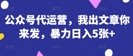 公众号代运营，我出文章你来发，暴力日入5张+【揭秘】-悦商宝