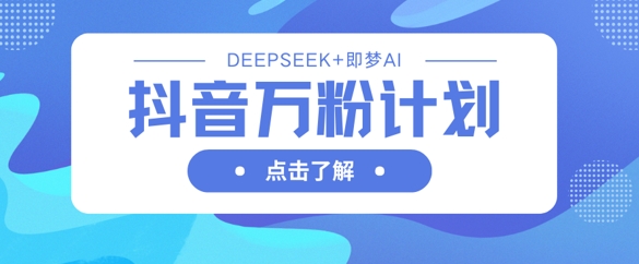 抖音万粉计划，利用DeepSeek+即梦AI生成视频，快速涨到万粉-悦商宝