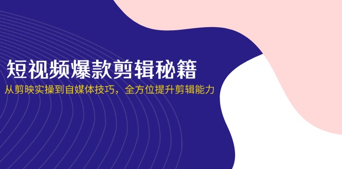 （14244期）短视频爆款剪辑秘籍，从剪映实操到自媒体技巧，全方位提升剪辑能力-悦商宝