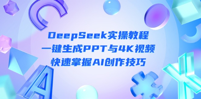 （14300期）DeepSeek入门实操教程：一键生成PPT与4K视频，快速掌握AI创作技巧-悦商宝
