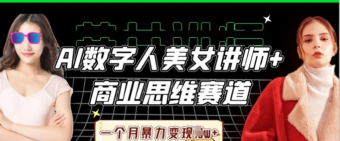 AI数字人美女讲师+商业思维赛道，一个月暴力变现过W+-悦商宝