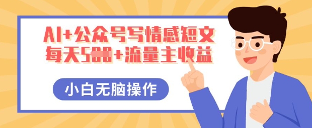 AI+公众号写情感短文，每天5张+流量主收益，多号矩阵无脑操作，小白轻松上手，保姆级教程-悦商宝