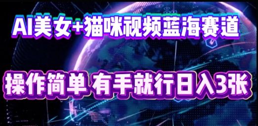 AI美女+猫咪视频蓝海赛道，操作简单，有手就行日入3张-悦商宝