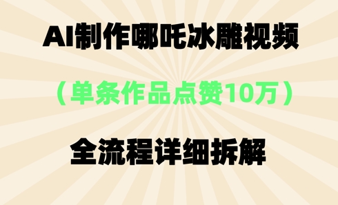 AI哪吒冰雕视频，单条视频点赞10W+，全流程详细拆解-悦商宝