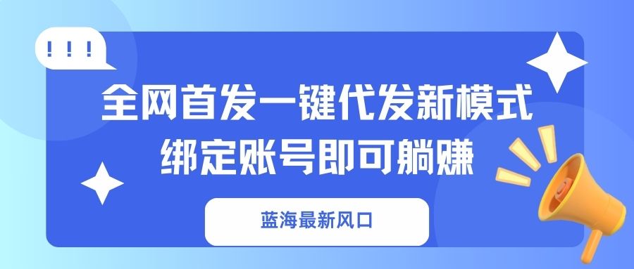 （14183期）蓝海最新风口，全网首发一键代发新模式！绑定账号即可躺赚-悦商宝