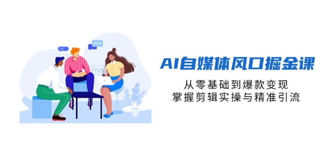（14329期）AI自媒体风口掘金课，从零基础到爆款变现，掌握剪辑实操与精准引流-悦商宝
