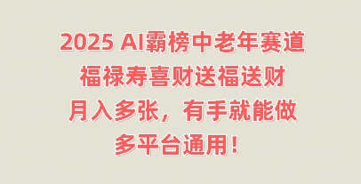 2025AI霸榜中老年赛道，福禄寿喜财送福送财，月入多张，有手就能做，多平台通用!-悦商宝