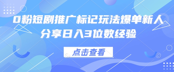 0粉短剧推广标记玩法爆单新人分享日入3位数经验-悦商宝