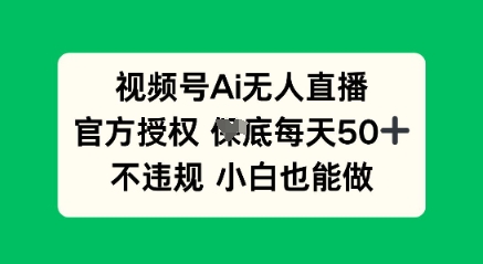 视频号AI无人直播，官方授权  每天50+，不违规 小白也能做-悦商宝