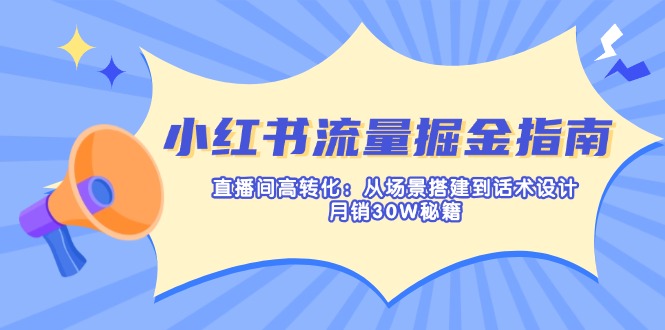 （14174期）小红书流量掘金指南：直播间高转化：从场景搭建到话术设计，月销30W秘籍-悦商宝