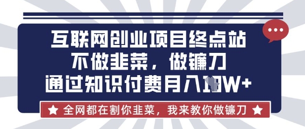 互联网创业尽头-不做韭菜，做镰刀，通过知识付费月入10个【揭秘】-悦商宝