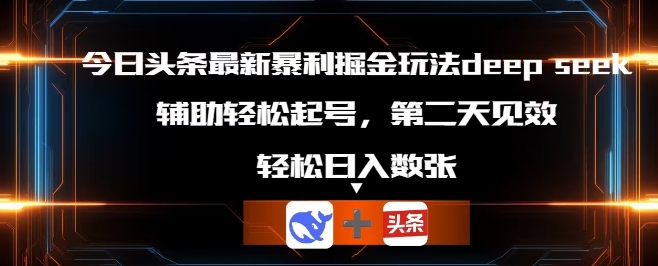 今日头条最新暴利掘金玩法deepseek，辅助轻松矩阵当天起号，第二天见收益，轻松日入数张-悦商宝