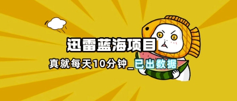 迅雷浏览器项目_真就每天忙活10分钟，完整拆解+热点把控(超详细拆解教程)-悦商宝