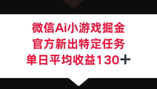 微信AI小游戏掘金，官方新出特定任务，单日平均收益130+-悦商宝