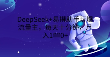 DeepSeek+易撰助手玩爆流量主，每天十分钟，月入1000+-悦商宝