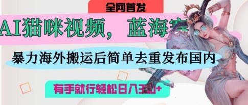 AI猫咪视频蓝海赛道，操作简单，直接海外搬运，简单去重，操作简单，有手就行日入3张-悦商宝
