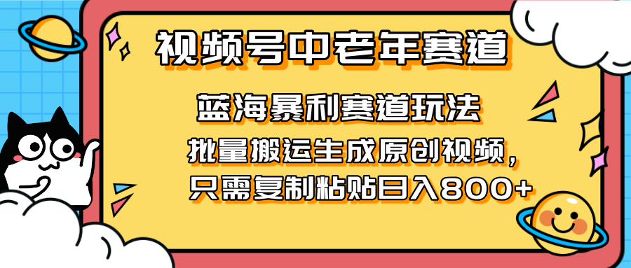 （14314期）2025视频号中老年短视频蓝海暴利风口！复制粘贴搬运视频单日赚800+，无...-悦商宝