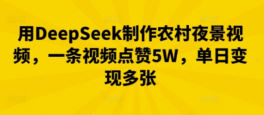 用DeepSeek制作农村夜景视频，一条视频点赞5W，单日变现多张-悦商宝