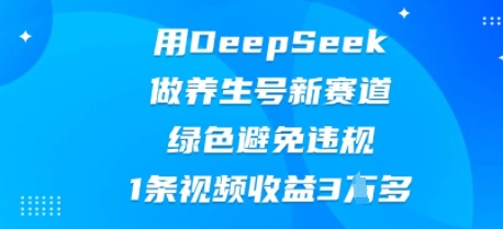 用DeepSeek做养生号新赛道,绿色避免违规,1条视频收益3W多-悦商宝