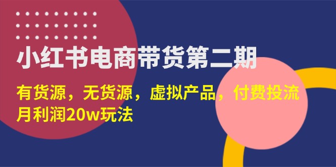 （14186期）小红书电商带货第二期，有货源，无货源，虚拟产品，付费投流，月利润20w-悦商宝