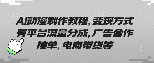 AI动漫制作教程，变现方式有平台流量分成，广告合作接单，电商带货等-悦商宝