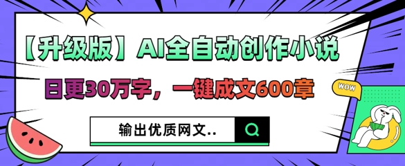 【升级版】AI全自动创作小说，日更30万字，一键成文600章-悦商宝