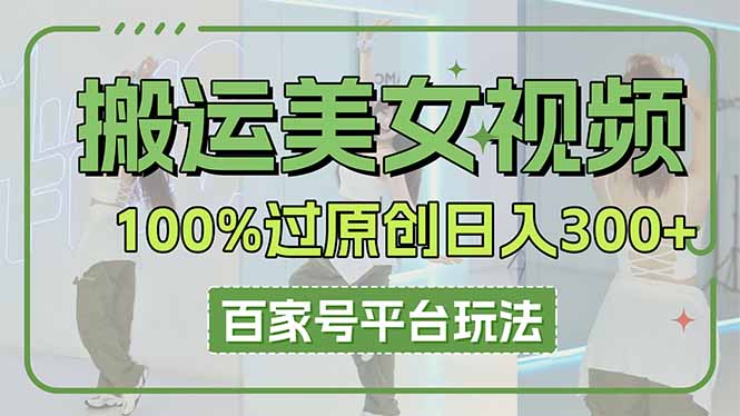 （14207期）搬运美女视频100%过原创大揭秘，百家号平台玩法，轻松日入3000+（可矩阵）-悦商宝