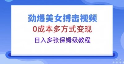 劲爆美女搏击视频，0成本多方式变现，日入多张保姆级教程-悦商宝